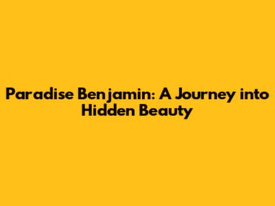 Paradise Benjamin: A Journey into Hidden Beauty