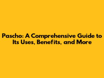 Pascho: A Comprehensive Guide to Its Uses, Benefits, and More