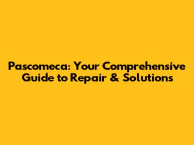Pascomeca: Your Comprehensive Guide to Repair & Solutions