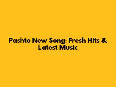 Pashto New Song: Fresh Hits & Latest Music