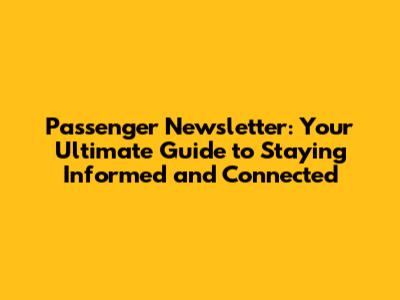 Passenger Newsletter: Your Ultimate Guide to Staying Informed and Connected
