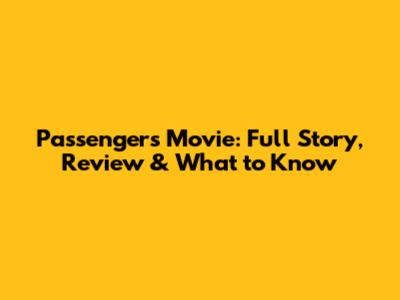 Passengers Movie: Full Story, Review & What to Know