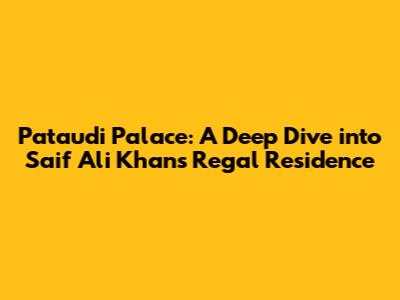 Pataudi Palace: A Deep Dive into Saif Ali Khan's Regal Residence