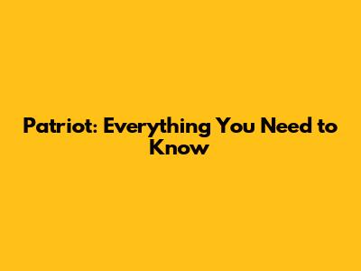 Patriot: Everything You Need to Know