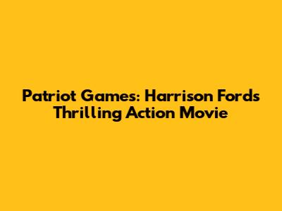 Patriot Games: Harrison Ford's Thrilling Action Movie