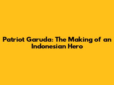 Patriot Garuda: The Making of an Indonesian Hero