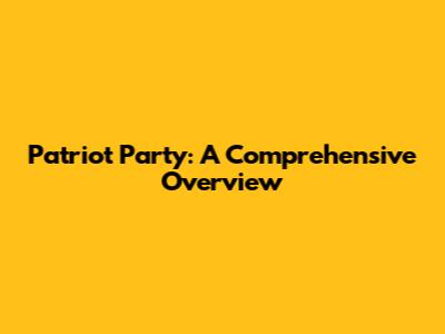 Patriot Party: A Comprehensive Overview