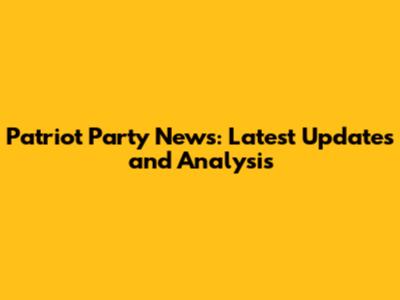 Patriot Party News: Latest Updates and Analysis