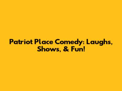 Patriot Place Comedy: Laughs, Shows, & Fun!