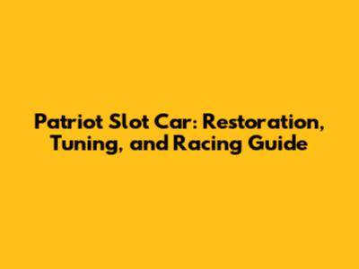 Patriot Slot Car: Restoration, Tuning, and Racing Guide
