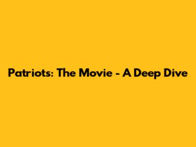 Patriots: The Movie - A Deep Dive