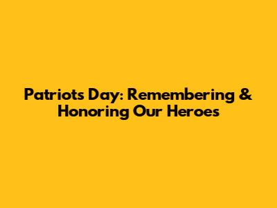 Patriots Day: Remembering & Honoring Our Heroes