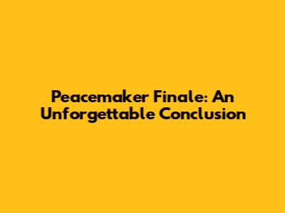 Peacemaker Finale: An Unforgettable Conclusion