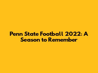 Penn State Football 2022: A Season to Remember