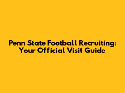 Penn State Football Recruiting: Your Official Visit Guide