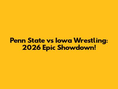 Penn State vs Iowa Wrestling: 2026 Epic Showdown!