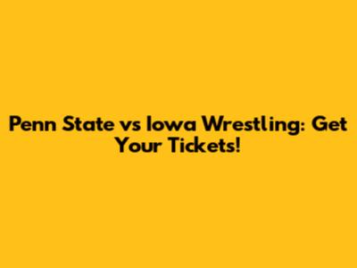 Penn State vs Iowa Wrestling: Get Your Tickets!