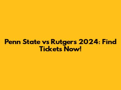 Penn State vs Rutgers 2024: Find Tickets Now!