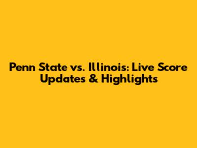 Penn State vs. Illinois: Live Score Updates & Highlights