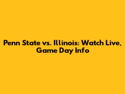 Penn State vs. Illinois: Watch Live, Game Day Info