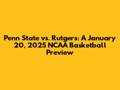 Penn State vs. Rutgers: A January 20, 2025 NCAA Basketball Preview