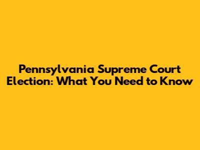 Pennsylvania Supreme Court Election: What You Need to Know