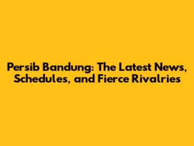 Persib Bandung: The Latest News, Schedules, and Fierce Rivalries