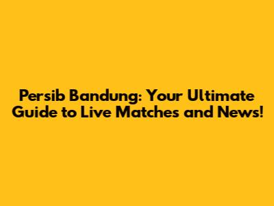 Persib Bandung: Your Ultimate Guide to Live Matches and News!