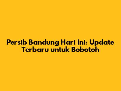 Persib Bandung Hari Ini: Update Terbaru untuk Bobotoh