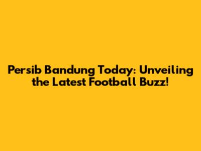 Persib Bandung Today: Unveiling the Latest Football Buzz!