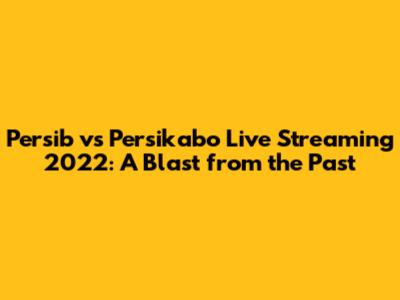Persib vs Persikabo Live Streaming 2022: A Blast from the Past