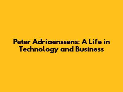 Peter Adriaenssens: A Life in Technology and Business