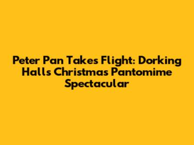 Peter Pan Takes Flight: Dorking Halls' Christmas Pantomime Spectacular