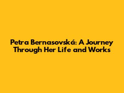 Petra Bernasovská: A Journey Through Her Life and Works