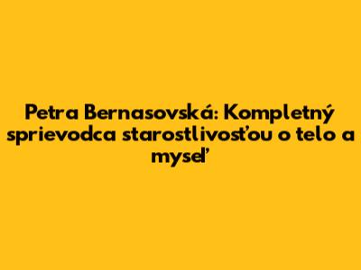 Petra Bernasovská: Kompletný sprievodca starostlivosťou o telo a myseľ