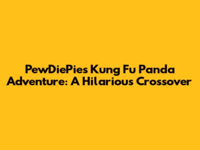 PewDiePie's Kung Fu Panda Adventure: A Hilarious Crossover