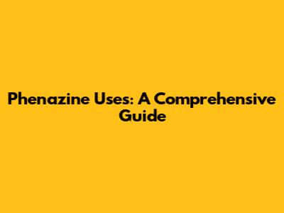 Phenazine Uses: A Comprehensive Guide