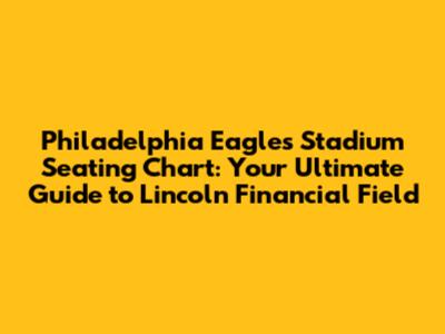 Philadelphia Eagles Stadium Seating Chart: Your Ultimate Guide to Lincoln Financial Field