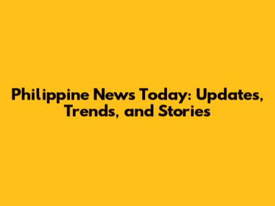 Philippine News Today: Updates, Trends, and Stories