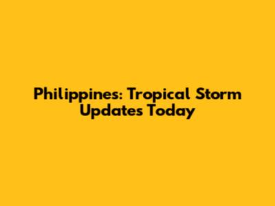 Philippines: Tropical Storm Updates Today