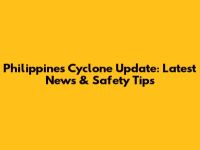 Philippines Cyclone Update: Latest News & Safety Tips