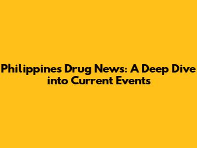 Philippines Drug News: A Deep Dive into Current Events
