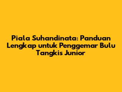 Piala Suhandinata: Panduan Lengkap untuk Penggemar Bulu Tangkis Junior