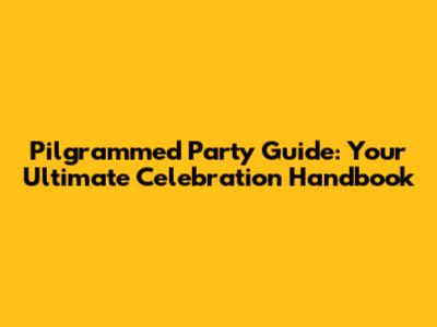 Pilgrammed Party Guide: Your Ultimate Celebration Handbook