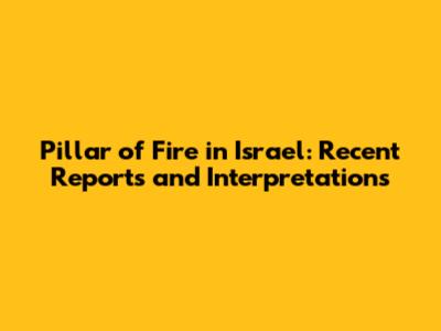 Pillar of Fire in Israel: Recent Reports and Interpretations