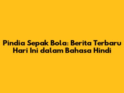 Pindia Sepak Bola: Berita Terbaru Hari Ini dalam Bahasa Hindi