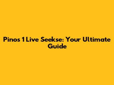 Pinos 1 Live Seekse: Your Ultimate Guide