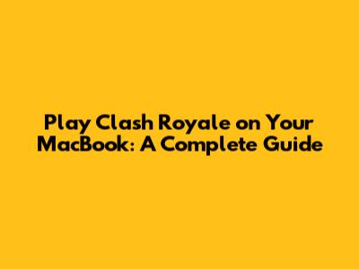 Play Clash Royale on Your MacBook: A Complete Guide