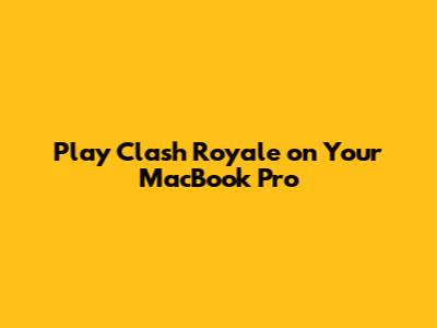 Play Clash Royale on Your MacBook Pro
