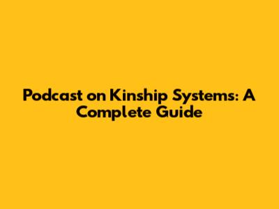 Podcast on Kinship Systems: A Complete Guide